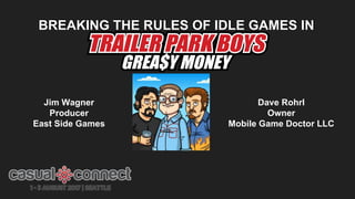 BREAKING THE RULES OF IDLE GAMES IN
Jim Wagner
Producer
East Side Games
Dave Rohrl
Owner
Mobile Game Doctor LLC
 