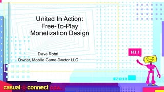 United In Action:
Free-To-Play
Monetization Design
Dave Rohrl
Owner, Mobile Game Doctor LLC
 