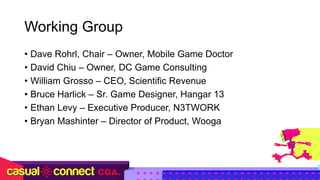 Working Group
• Dave Rohrl, Chair – Owner, Mobile Game Doctor
• David Chiu – Owner, DC Game Consulting
• William Grosso – ...