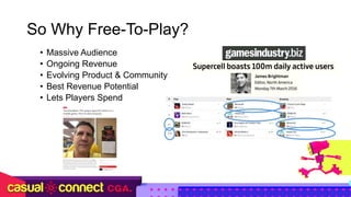 So Why Free-To-Play?
• Massive Audience
• Ongoing Revenue
• Evolving Product & Community
• Best Revenue Potential
• Lets P...