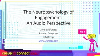 The Neuropsychology of
Engagement:
An Audio Perspective
David Luis Ortega
Partner, Composer
Li & Ortega
www.LiOrtega.com
 