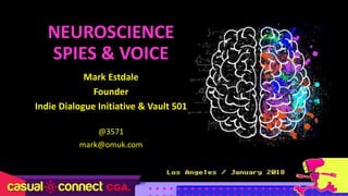 NEUROSCIENCE
SPIES & VOICE
Mark Estdale
Founder
Indie Dialogue Initiative & Vault 501
@3571
mark@omuk.com
 