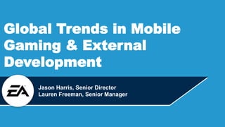 Global Trends in Mobile
Gaming & External
Development
Jason Harris, Senior Director
Lauren Freeman, Senior Manager
 