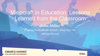 Minecraft in Education: Lessons
Learned from the Classroom
John Miller
Chalone Peaks Middle School – King City, CA.
edtecworks.com
 