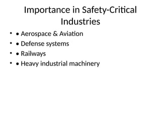 Importance in Safety-Critical
Industries
• • Aerospace & Aviation
• • Defense systems
• • Railways
• • Heavy industrial machinery
 