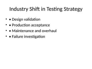 Industry Shift in Testing Strategy
• • Design validation
• • Production acceptance
• • Maintenance and overhaul
• • Failure investigation
 