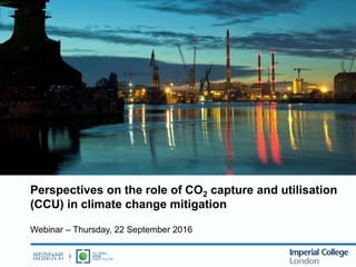 Perspectives on the role of CO2 capture and utilisation
(CCU) in climate change mitigation
Webinar – Thursday, 22 September 2016
 