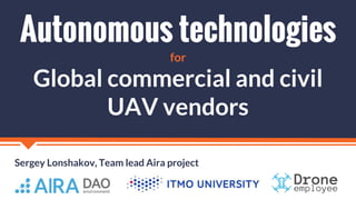 Sergey Lonshakov, Team lead Aira project
Autonomous technologies
Global commercial and civil
UAV vendors
for
 
