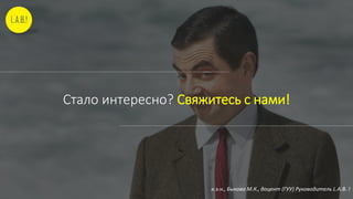 Стало интересно? Свяжитесь с нами!
к.э.н., Быкова М.К., доцент (ГУУ) Руководитель L.A.B. !
 