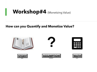 Workshop#4 (Monetizing Value)
How can you Quantify and Monetize Value?
STORY ASSUMPTION MATH
 
