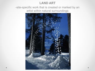 LAND ART
-site-specific work that is created or marked by an
artist within natural surroundings
 