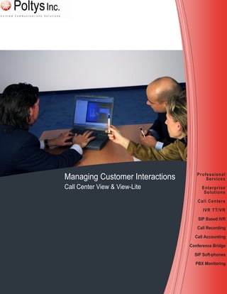 Managing Customer Interactions
Call Center View & View-Lite
Professional
Services
Enterprise
Solutions
Call Centers
IVR TT/VR
SIP Based IVR
Call Recording
Call Accounting
Conference Bridge
SIP Soft-phones
PBX Monitoring
 