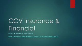 CCV Insurance &
Financial
RIGHT AT HOME IN HUNTSVILLE
HTTP://WWW.CCVINSURANCE.COM/LOCATIONS/HUNTSVILLE/
 
