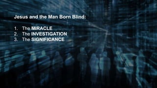 Jesus and the Man Born Blind:
1. The MIRACLE
2. The INVESTIGATION
3. The SIGNIFICANCE
 