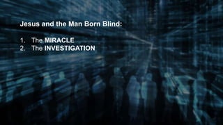 Jesus and the Man Born Blind:
1. The MIRACLE
2. The INVESTIGATION
 