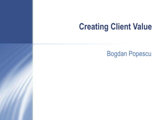 Creating Client Value Bogdan Popescu 