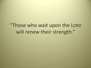 “Those who wait upon the LORD
will renew their strength.”
 