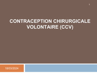 CONTRACEPTION CHIRURGICALE
VOLONTAIRE (CCV)
18/03/2024
1
 