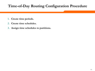 138138138
Time-of-Day Routing Configuration Procedure
1. Create time periods.
2. Create time schedules.
3. Assign time schedules to partitions.
 
