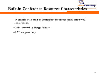 156156156
Built-in Conference Resource Characteristics
–IP phones with built-in conference resources allow three-way
conferences.
–Only invoked by Barge feature.
–G.711 support only.
 