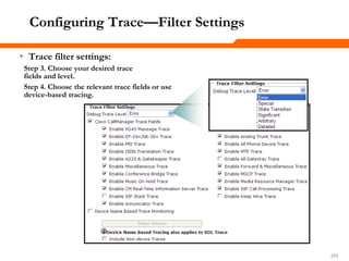 233233233
Configuring Trace—Filter Settings
• Trace filter settings:
Step 3. Choose your desired trace
fields and level.
Step 4. Choose the relevant trace fields or use
device-based tracing.
 