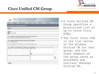 525252
Cisco Unified CM Group
 A Cisco Unified CM
Group specifies a
prioritized list of
up to three Cisco
UCMs.
 The first Cisco UCM
in the list serves
as the primary
Unified CM for that
group, and the
other members of
the group serve as
secondary and
tertiary (backup)
Unified CM.
 