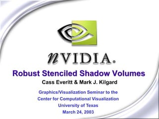 Robust Stenciled Shadow Volumes
       Cass Everitt & Mark J. Kilgard
     Graphics/Visualization Seminar to the
     Center for Computational Visualization
               University of Texas
                 March 24, 2003
 