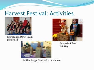 Harvest Festival: Activities
Domination Dance Team
preformed
Pumpkin & Face
Painting
Raffles, Bingo, flea market, and more!
 