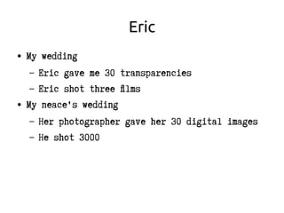 Eric
● My wedding
– Eric gave me 30 transparencies
– Eric shot three films
● My neace's wedding
– Her photographer gave he...