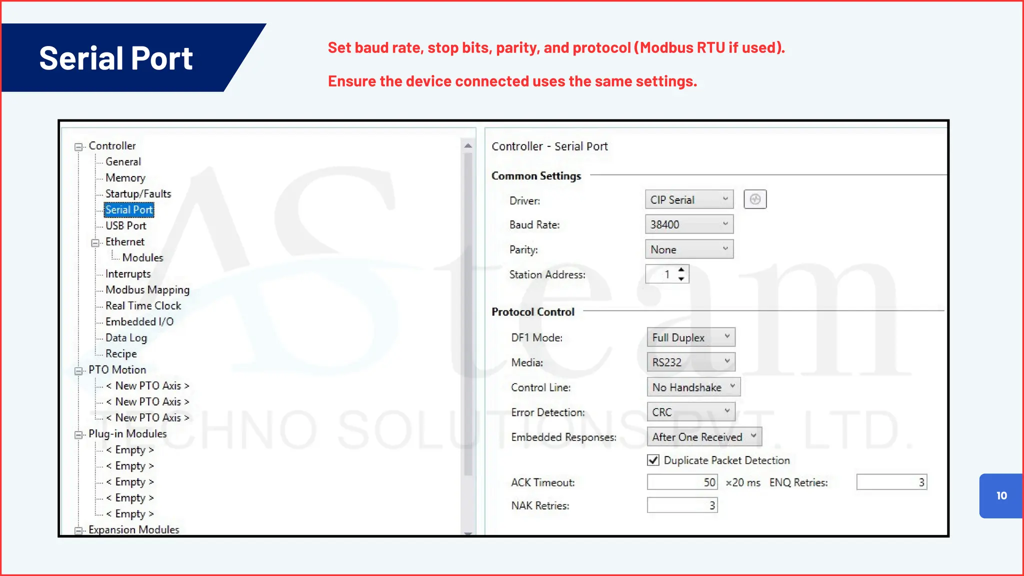 Serial Port
10
Set baud rate, stop bits, parity, and protocol (Modbus RTU if used).
Ensure the device connected uses the same settings.
 
