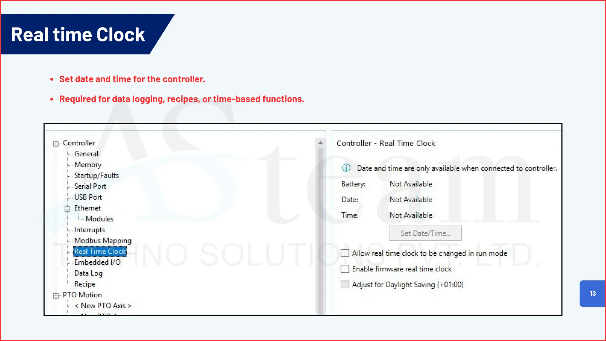 Real time Clock
13
Set date and time for the controller.
Required for data logging, recipes, or time-based functions.
 