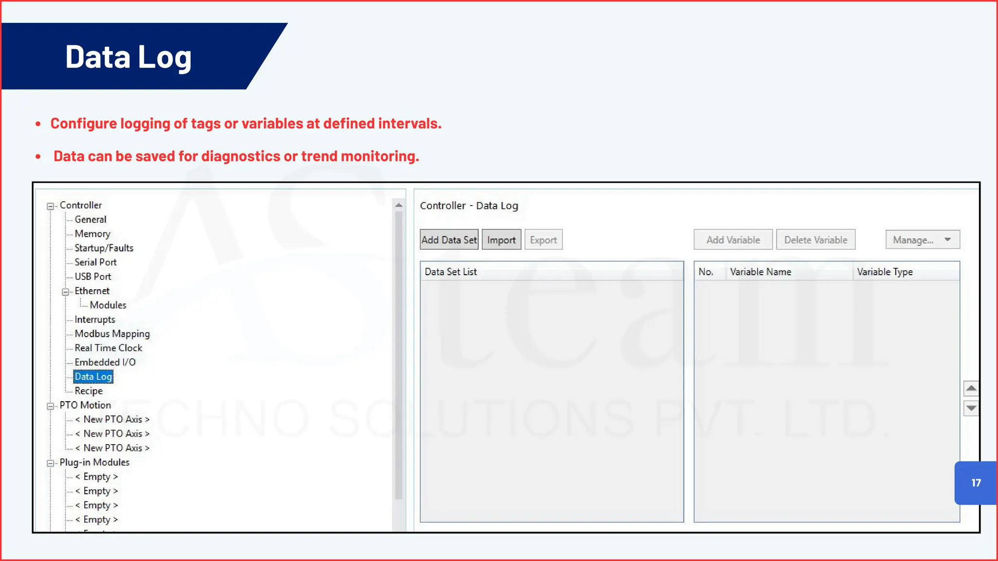 Data Log
17
Configure logging of tags or variables at defined intervals.
Data can be saved for diagnostics or trend monitoring.
 