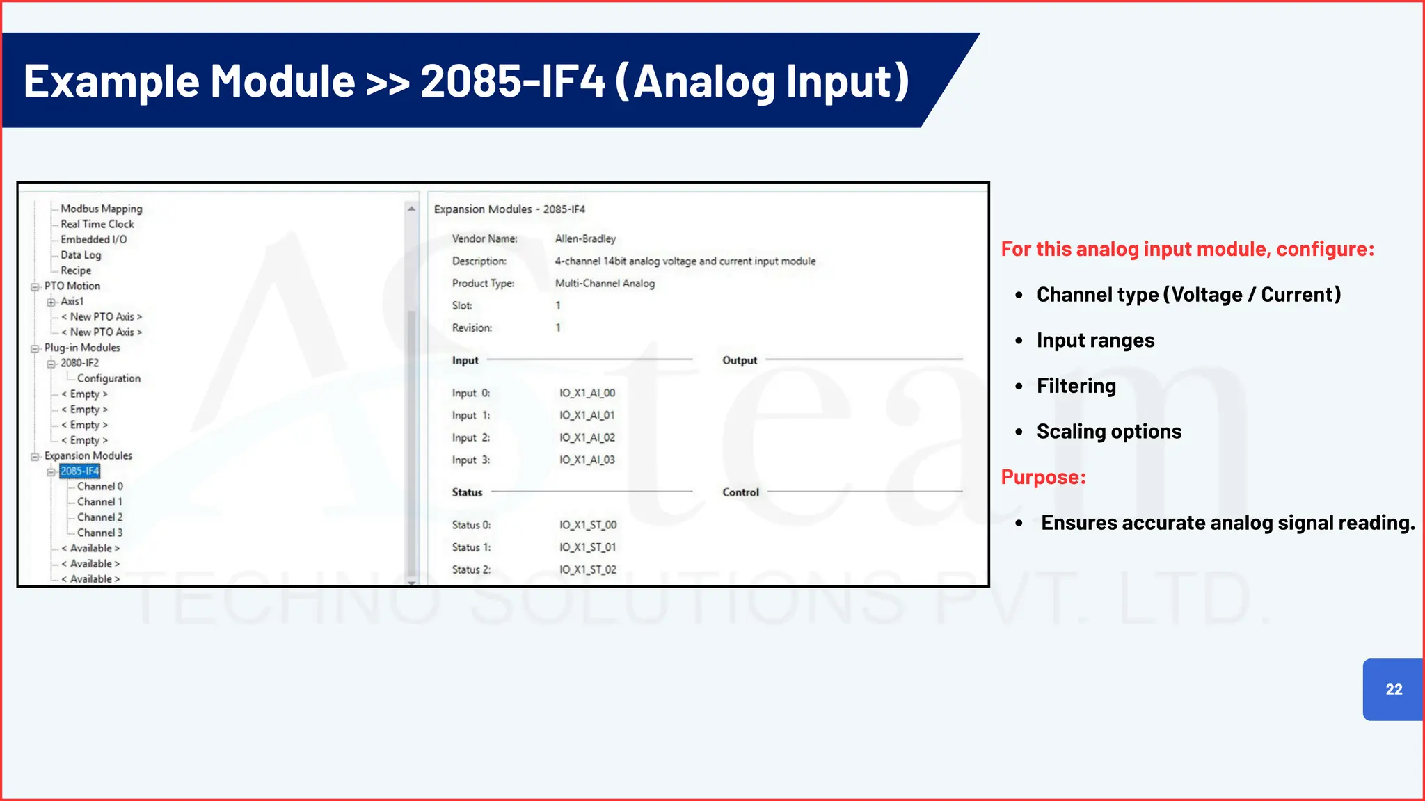 Example Module >> 2085-IF4 (Analog Input)
22
For this analog input module, configure:
Channel type (Voltage / Current)
Input ranges
Filtering
Scaling options
Purpose:
Ensures accurate analog signal reading.
 