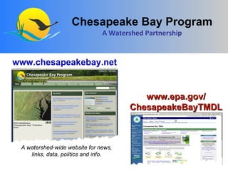 www.chesapeakebay.net Chesapeake Bay Program A Watershed Partnership A watershed-wide website for news, links, data, politics and info. www.epa.gov/ ChesapeakeBayTMDL 