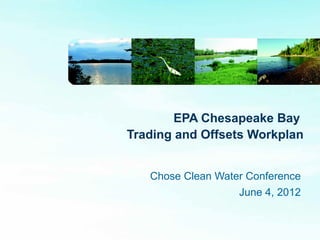 EPA Chesapeake Bay
Trading and Offsets Workplan


   Chose Clean Water Conference
                   June 4, 2012
 