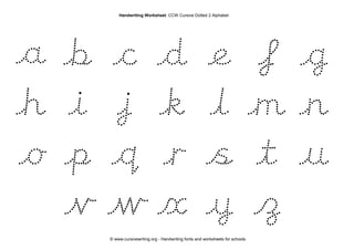 © www.cursivewriting.org - Handwriting fonts and worksheets for schools
Handwriting Worksheet: CCW Cursive Dotted 2 Alphabet
a b c d e f g
h i j k l m n
o p q r s t u
v w x y z
 