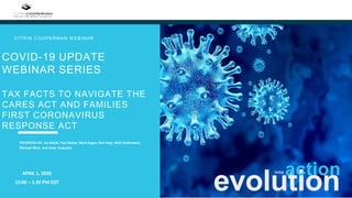 COVID-19 UPDATE
WEBINAR SERIES
TAX FACTS TO NAVIGATE THE
CARES ACT AND FAMILIES
FIRST CORONAVIRUS
RESPONSE ACT
CITRIN COOPERMAN W EBINAR
evolution
APRIL 1, 2020
12:00 – 1:30 PM EDT
actioninto
PRESENTED BY: Joe Bublé, Paul Dailey, Mark Fagan, Ron Hegt, Mitzi Hollenbeck,
Michael Kline, and Andy Tarquinio
 