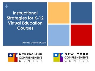 +
   Instructional
Strategies for K-12
Virtual Education
     Courses


        Monday, October 24, 2011
 