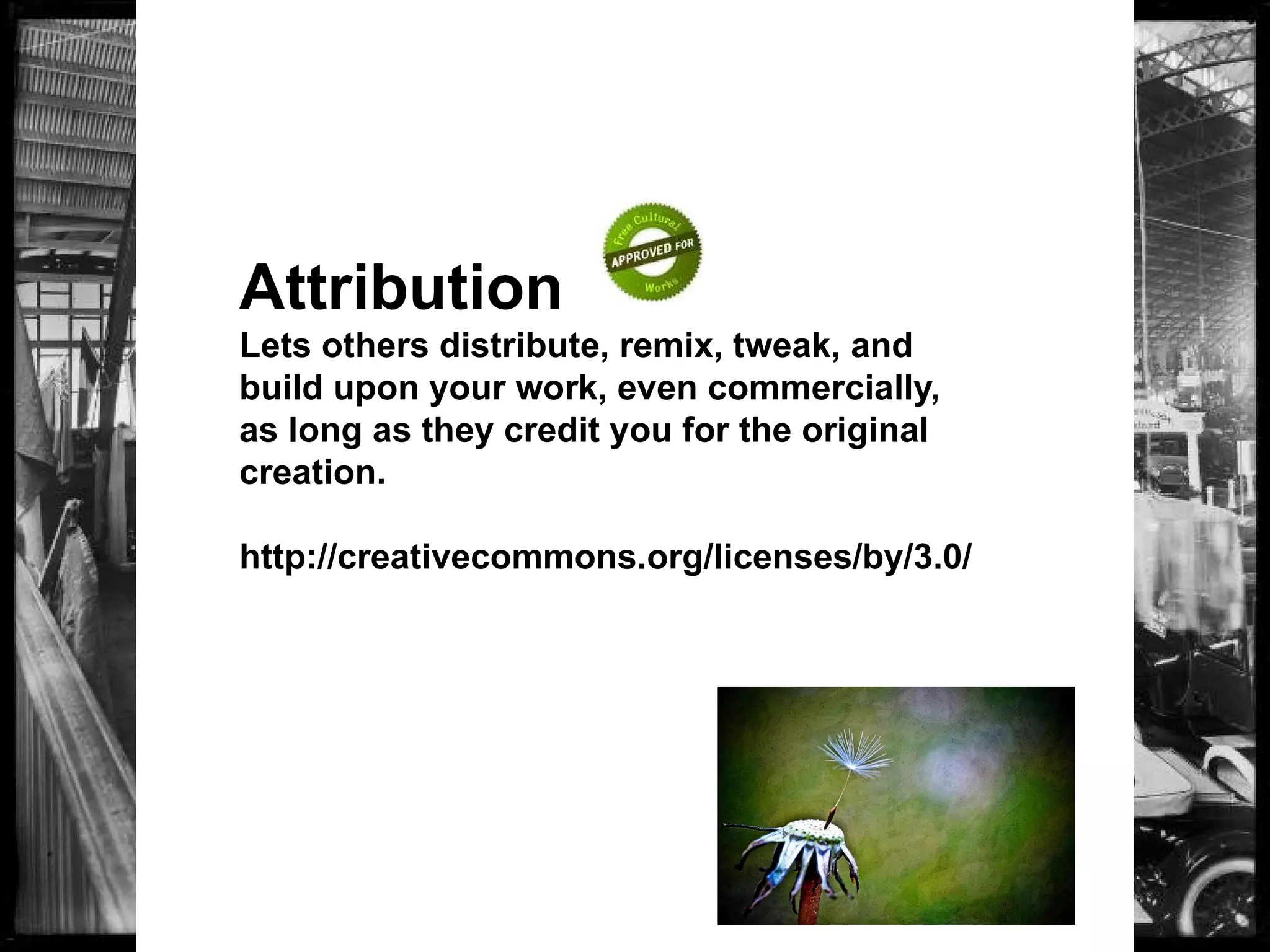 Attribution
Lets others distribute, remix, tweak, and
build upon your work, even commercially,
as long as they credit you for the original
creation.
http://creativecommons.org/licenses/by/3.0/
 
