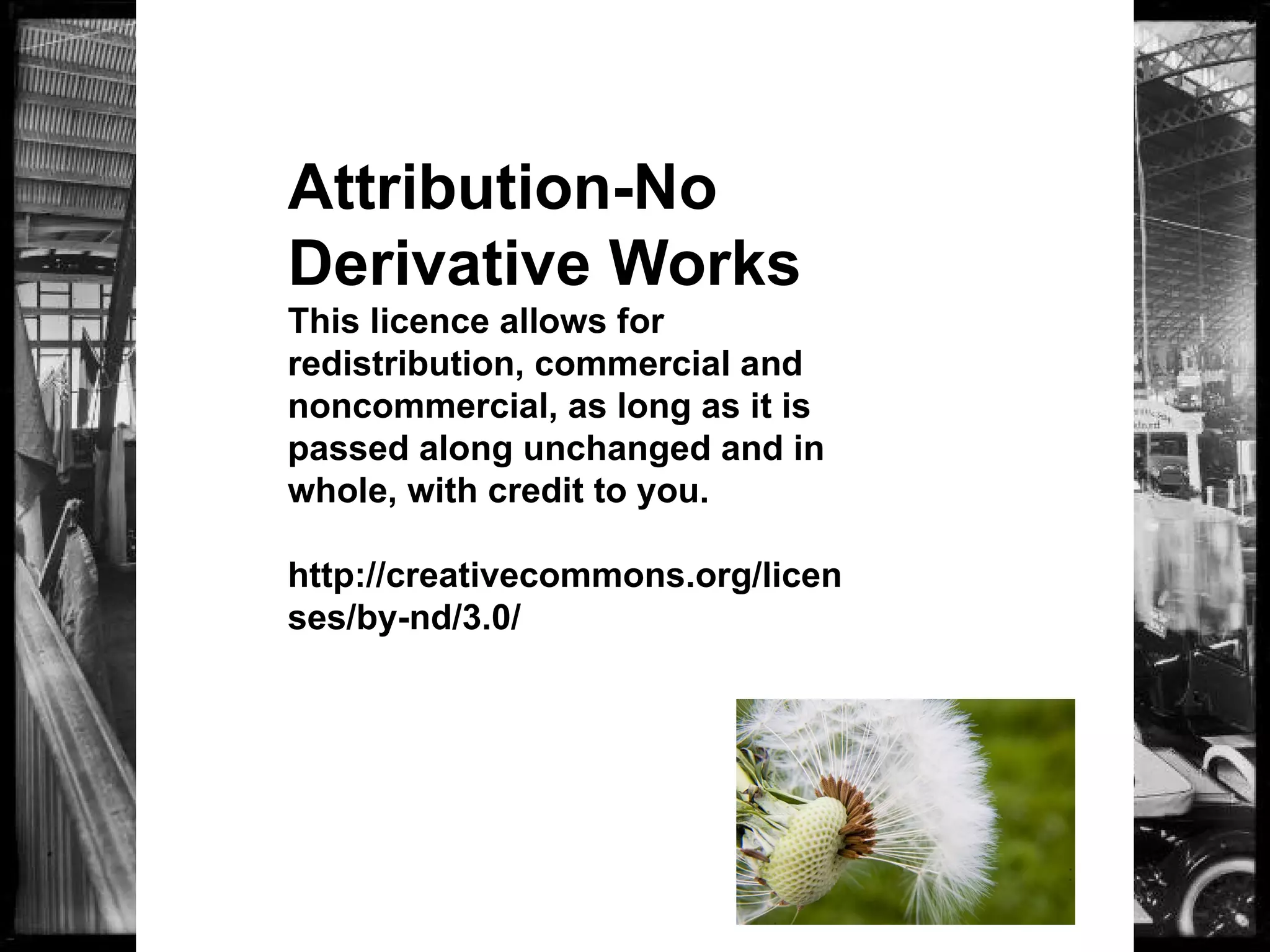 Attribution-No
Derivative Works
This licence allows for
redistribution, commercial and
noncommercial, as long as it is
passed along unchanged and in
whole, with credit to you.
http://creativecommons.org/licen
ses/by-nd/3.0/
 