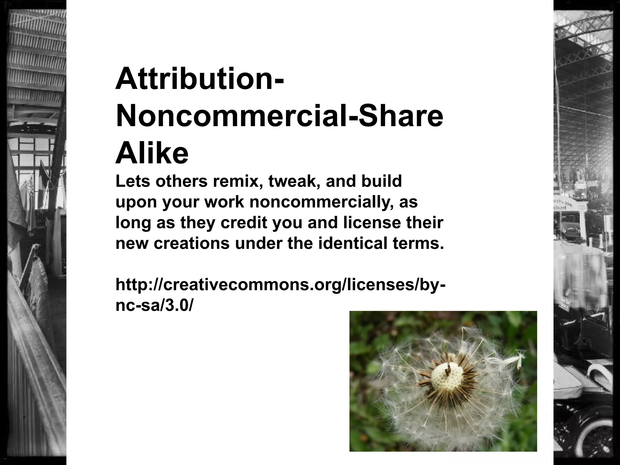 Attribution-
Noncommercial-Share
Alike
Lets others remix, tweak, and build
upon your work noncommercially, as
long as they credit you and license their
new creations under the identical terms.
http://creativecommons.org/licenses/by-
nc-sa/3.0/
 