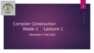 Compiler Construction
Week-1 Lecture-1
Semester-# Fall 2022
1
 