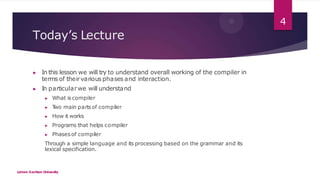 Today’s Lecture
Lahore Garrison University
4
▶ In this lesson we will try to understand overall working of the compiler in...