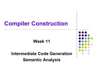 Compiler Construction
Week 11
Intermediate Code Generation
Semantic Analysis
 