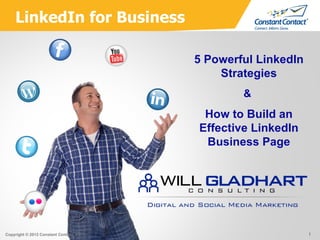 LinkedIn for Business

                                          5 Powerful LinkedIn
                                              Strategies
                                                  &
                                           How to Build an
                                          Effective LinkedIn
                                           Business Page




Copyright © 2012 Constant Contact, Inc.                         1
 