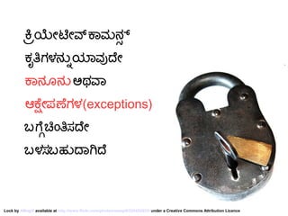 ಕಕಯಯೇಟಯೇವ್ ಕಾಮನನ
ಕಸೃತಿಗಳನನನ್ನು ಯಾವದಯೇ
ಕಾನಗೂನನ ಅಥವಾ
ಆಕ್ಷೇಪಣಗಳ
( )exceptions ಬಗೆಗ್ಗೆ
ಚಿಎಂತಿಸದಯೇ ಬಳಸಬಹನದಾಗದ
Lock by AMagill available at http://www.flickr.com/photos/amagill/235453953/ under a Creative Commons Attribution Licence
 