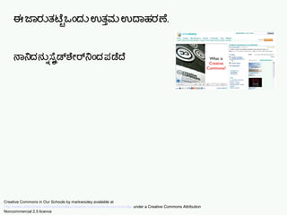 ಈ ಜಾರನತಟಷ್ಟಿ ಒಎಂದನ ಉತತ್ತುಮ ಉದಾಹರಣ.
ನಾನದನನನ್ನು ಸೆಲಲೈಡಶಯೇರನಎಂದ ಪಡೆದ
Creative Commons in Our Schools by markwooley available at
http://www.slideshare.net/markwoolley/creative-commons-in-our-schools/ under a Creative Commons Attribution
Noncommercial 2.5 licence
 