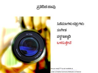 ಪಕತಿದಿನ ನಾವ
ಸಿನೆಮಾಗಳನ ಚಿತ ತಗಳನ
ಸಎಂಗಯೇತ
ಪಠಠ ಇತಠದಿ
ಬಳಸನತತ್ತುಯೇವ
Are you ready??? by ssh available at
http://www.flickr.com/photos/ssh/12638218/
under a Creative Commons Attribution 2.0 licence
 