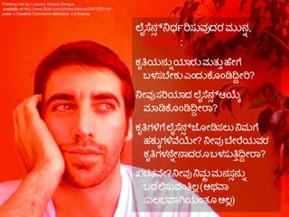 ಲಲೈಸೆನನ ನಧರ್ತೃರಿಸನವದರ ಮನನನ್ನು ,
ಯೋಚಿಸಿ:
ಕಸೃತಿಯನನನ್ನು ಯಾರನ ಮತನತ್ತು ಹಯೇಗೆ
ಬಳಸಬಯೇಕನ ಎಎಂದನಕೆಗೂಎಂಡಿದ್ದೀರಿ?
ನಯೇವ ಸರಿಯಾದ ಲಲೈಸೆನನ ಆಯಸ
ಮಾಡಿಕೆಗೂಎಂಡಿದ್ದೀರಾ?
ಕಸೃತಿಗಳಿಗೆ ಲಲೈಸೆನನ ಜಗೂಯೇಡಿಸಲನ ನಮಗೆ
ಹಕನಸಗಳಿವಯಯೇ? ನಯೇವ ಬಯೇರೆಯವರ
ಕಸೃತಿಗಳನೆನ್ನುಯೇನಾದರಗೂ ಬಳಸನತಿತ್ತುದ್ದೀರಾ?
ಖಚಿತವಯೇ?ನಯೇವ ನಮತ ಮನಸನ ನನನ್ನು
ಬದಲಸನವಎಂತಿಲಲ (ಅಥವಾ
ಸನಲಭವಾಗಯಎಂತಗೂ ಅಲಲ )
Thinking Hot by Lisandro Moises Enrique
available at http://www.flickr.com/photos/latente/2041435108/
under a Creative Commons Attribution 2.0 licence
 