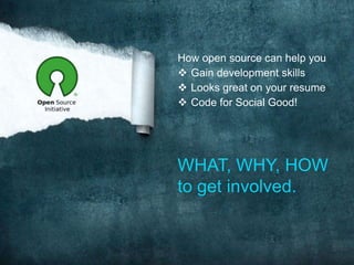 How open source can help you
 Gain development skills
 Looks great on your resume
 Code for Social Good!

WHAT, WHY, HOW
to get involved.

 